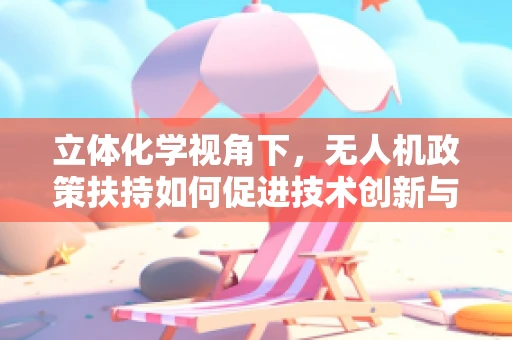 立体化学视角下，无人机政策扶持如何促进技术创新与安全并进？