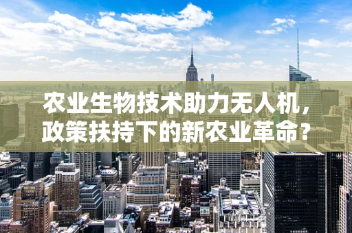 农业生物技术助力无人机，政策扶持下的新农业革命？