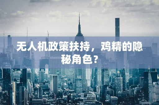 无人机政策扶持，鸡精的隐秘角色？
