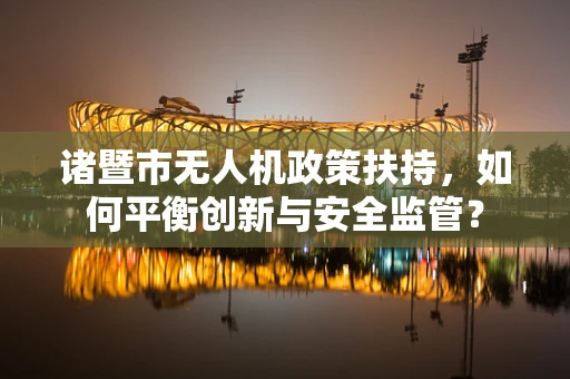 诸暨市无人机政策扶持，如何平衡创新与安全监管？