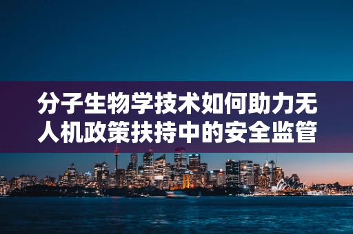 分子生物学技术如何助力无人机政策扶持中的安全监管？