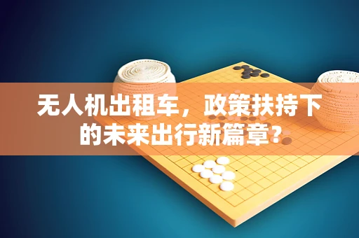 无人机出租车，政策扶持下的未来出行新篇章？