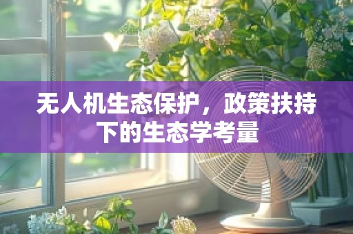 无人机生态保护，政策扶持下的生态学考量