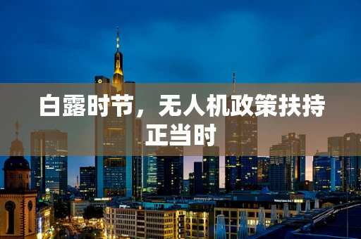 白露时节，无人机政策扶持正当时