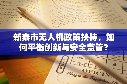 新泰市无人机政策扶持，如何平衡创新与安全监管？