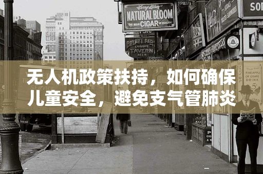 无人机政策扶持，如何确保儿童安全，避免支气管肺炎的隐形威胁？