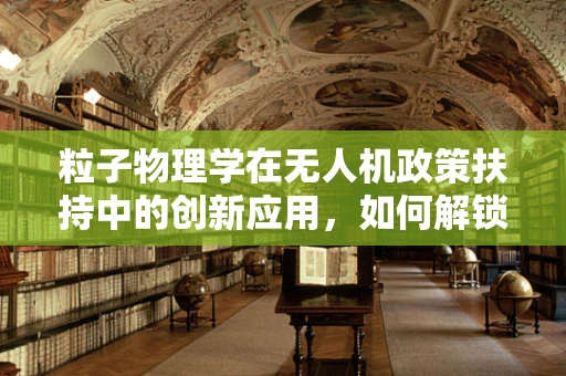 粒子物理学在无人机政策扶持中的创新应用，如何解锁空中交通管理的未来？
