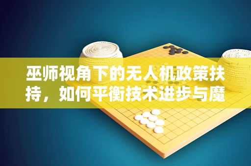 巫师视角下的无人机政策扶持，如何平衡技术进步与魔法世界的界限？