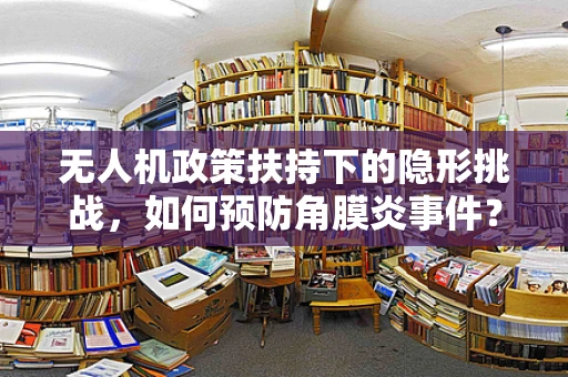 无人机政策扶持下的隐形挑战，如何预防角膜炎事件？