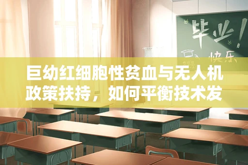 巨幼红细胞性贫血与无人机政策扶持，如何平衡技术发展与健康风险？