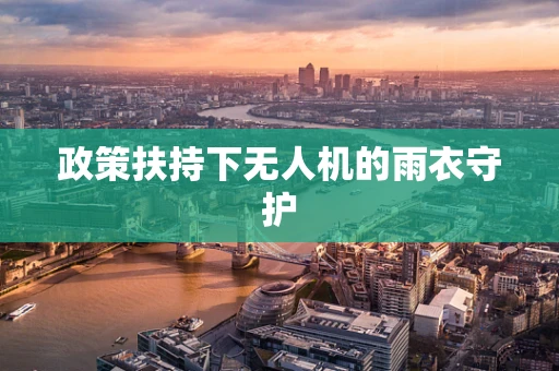 政策扶持下无人机的雨衣守护
