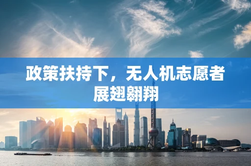 政策扶持下，无人机志愿者展翅翱翔