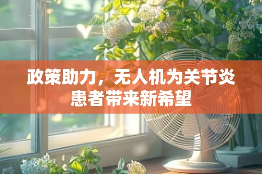 政策助力，无人机为关节炎患者带来新希望