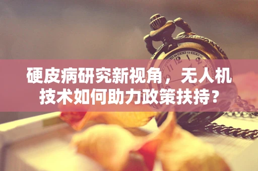 硬皮病研究新视角，无人机技术如何助力政策扶持？