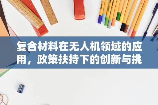 复合材料在无人机领域的应用，政策扶持下的创新与挑战