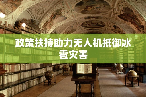 政策扶持助力无人机抵御冰雹灾害