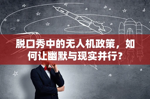 脱口秀中的无人机政策，如何让幽默与现实并行？