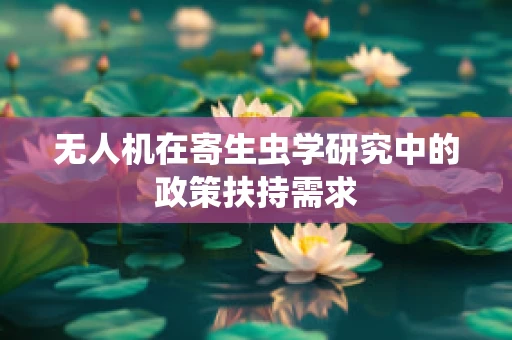 无人机在寄生虫学研究中的政策扶持需求
