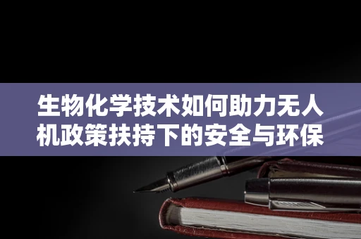 生物化学技术如何助力无人机政策扶持下的安全与环保？