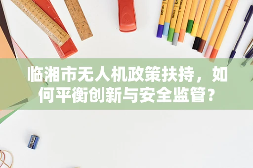 临湘市无人机政策扶持，如何平衡创新与安全监管？