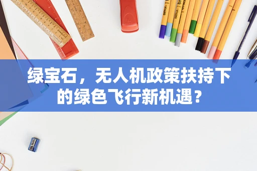 绿宝石，无人机政策扶持下的绿色飞行新机遇？