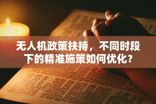 无人机政策扶持，不同时段下的精准施策如何优化？
