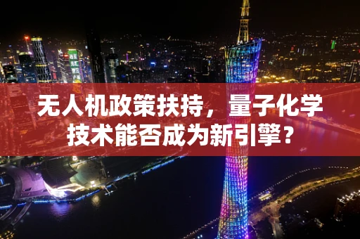 无人机政策扶持，量子化学技术能否成为新引擎？
