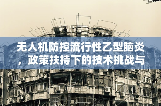 无人机防控流行性乙型脑炎，政策扶持下的技术挑战与机遇？