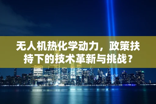 无人机热化学动力，政策扶持下的技术革新与挑战？