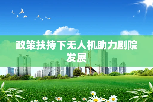 政策扶持下无人机助力剧院发展