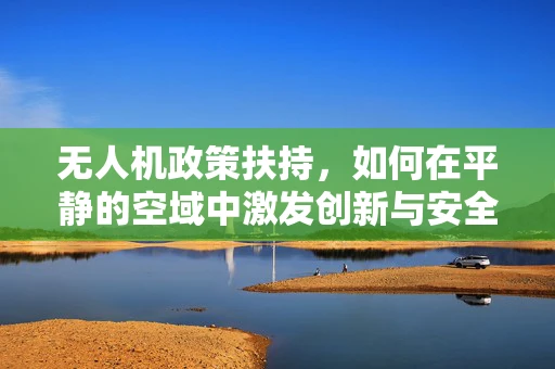 无人机政策扶持，如何在平静的空域中激发创新与安全共舞？