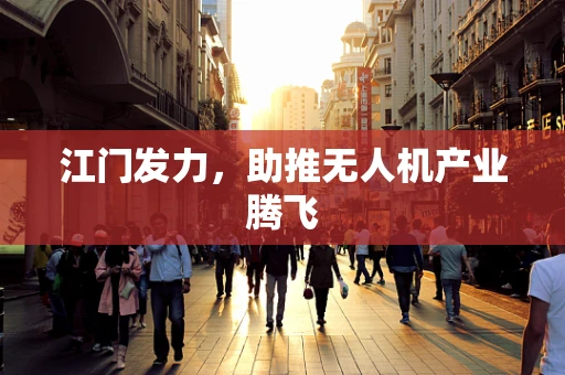 江门发力，助推无人机产业腾飞