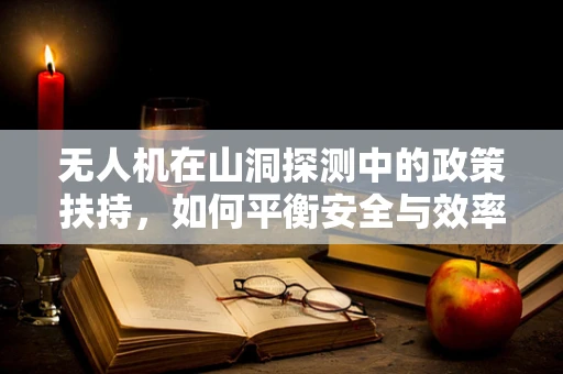 无人机在山洞探测中的政策扶持，如何平衡安全与效率？
