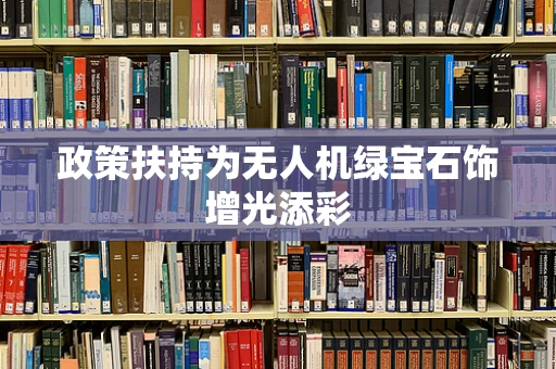 政策扶持为无人机绿宝石饰增光添彩