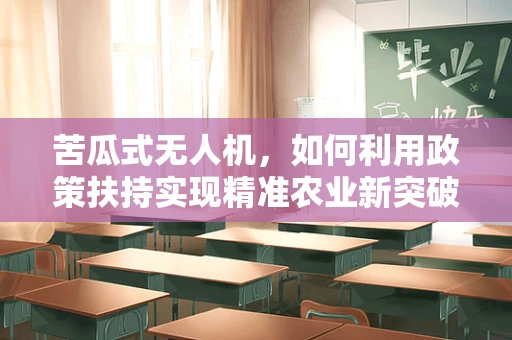 苦瓜式无人机，如何利用政策扶持实现精准农业新突破？