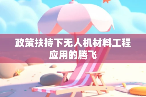 政策扶持下无人机材料工程应用的腾飞