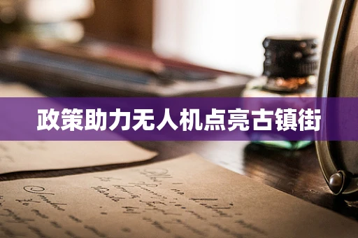政策助力无人机点亮古镇街