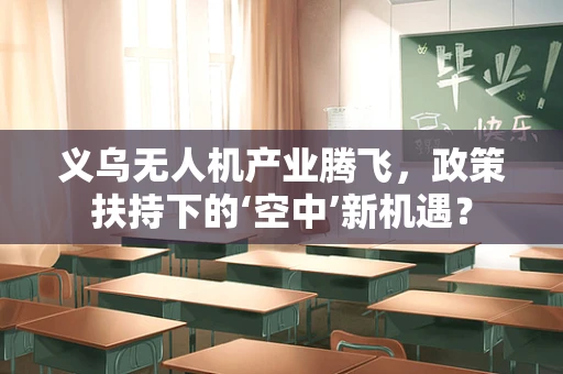 义乌无人机产业腾飞，政策扶持下的‘空中’新机遇？