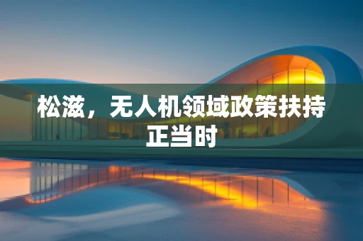 松滋，无人机领域政策扶持正当时
