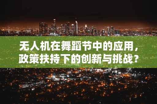 无人机在舞蹈节中的应用，政策扶持下的创新与挑战？