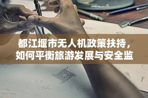 都江堰市无人机政策扶持，如何平衡旅游发展与安全监管？