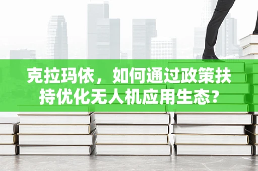克拉玛依，如何通过政策扶持优化无人机应用生态？