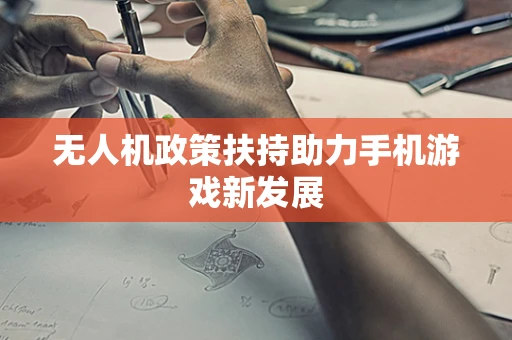 无人机政策扶持助力手机游戏新发展