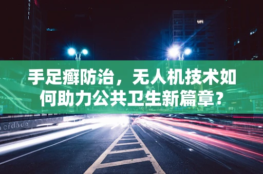 手足癣防治，无人机技术如何助力公共卫生新篇章？