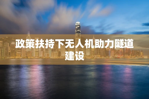 政策扶持下无人机助力隧道建设