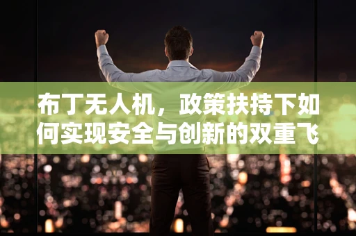 布丁无人机，政策扶持下如何实现安全与创新的双重飞跃？