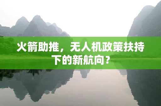火箭助推，无人机政策扶持下的新航向？