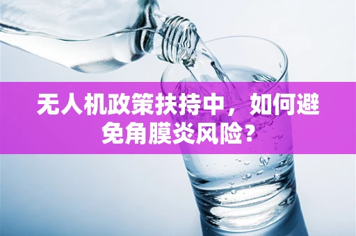 无人机政策扶持中，如何避免角膜炎风险？