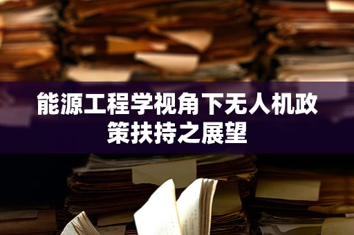 能源工程学视角下无人机政策扶持之展望