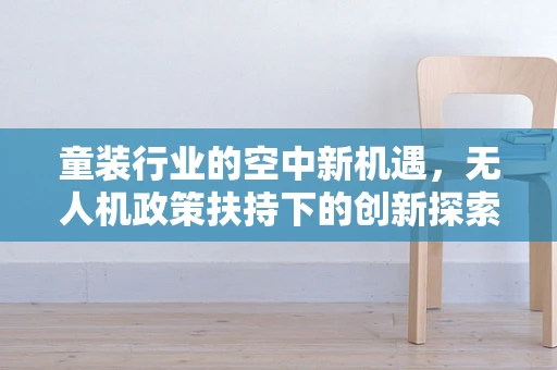 童装行业的空中新机遇，无人机政策扶持下的创新探索